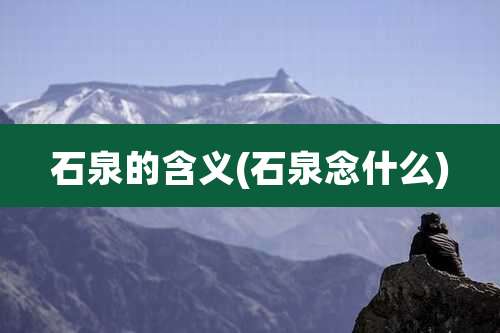 石泉的含义(石泉念什么)