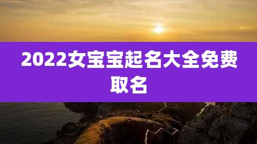 2022女宝宝起名大全免费取名