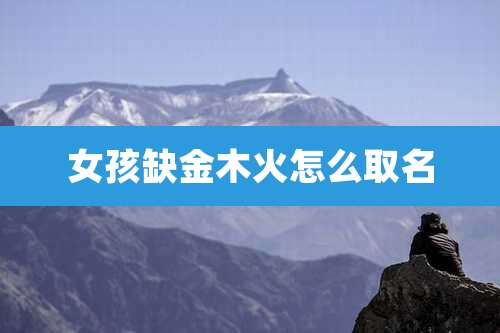 女孩缺金木火怎么取名