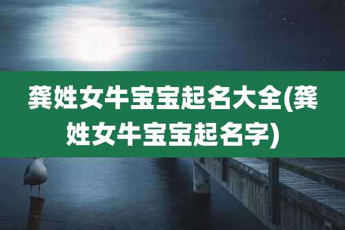 龚姓女牛宝宝起名大全(龚姓女牛宝宝起名字)