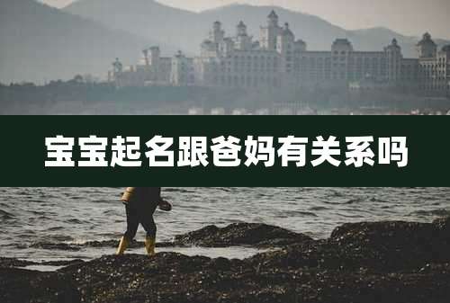 宝宝起名跟爸妈有关系吗