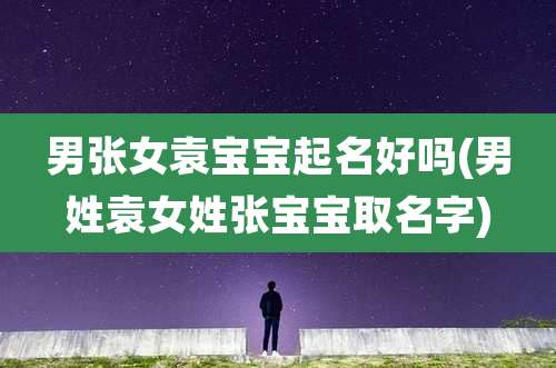 男张女袁宝宝起名好吗(男姓袁女姓张宝宝取名字)