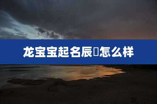 龙宝宝起名辰玥怎么样