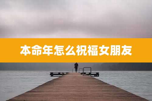 本命年怎么祝福女朋友