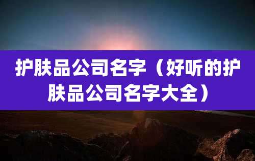 护肤品公司名字（好听的护肤品公司名字大全）