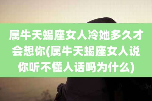 属牛天蝎座女人冷她多久才会想你(属牛天蝎座女人说你听不懂人话吗为什么)