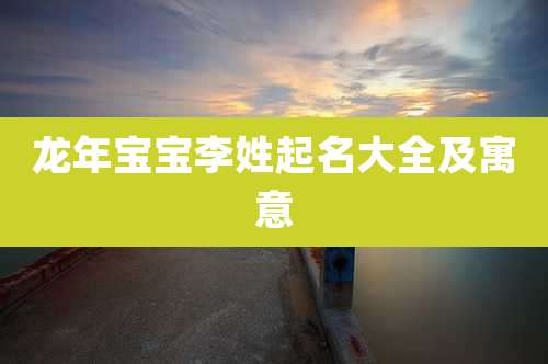 龙年宝宝李姓起名大全及寓意