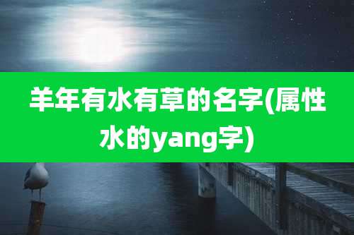 羊年有水有草的名字(属性水的yang字)