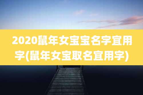 2020鼠年女宝宝名字宜用字(鼠年女宝取名宜用字)