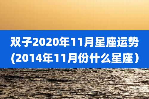 双子2020年11月星座运势(2014年11月份什么星座)