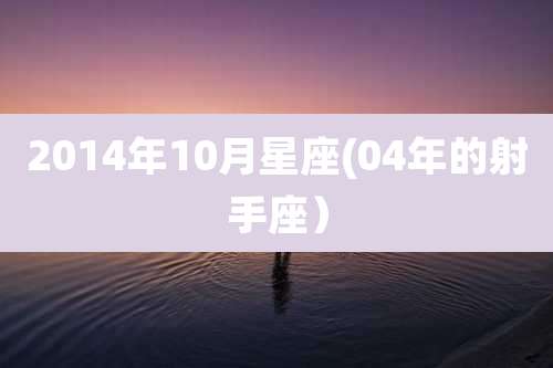 2014年10月星座(04年的射手座)