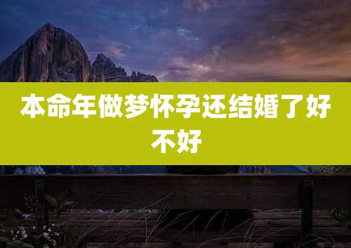 本命年做梦怀孕还结婚了好不好