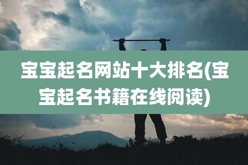 宝宝起名网站十大排名(宝宝起名书籍在线阅读)