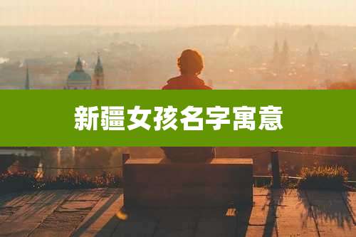 新疆女孩名字寓意