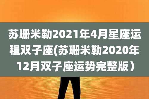 苏珊米勒2021年4月星座运程双子座(苏珊米勒2020年12月双子座运势完整版)
