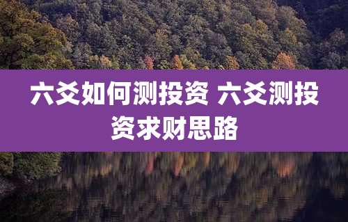 六爻如何测投资 六爻测投资求财思路
