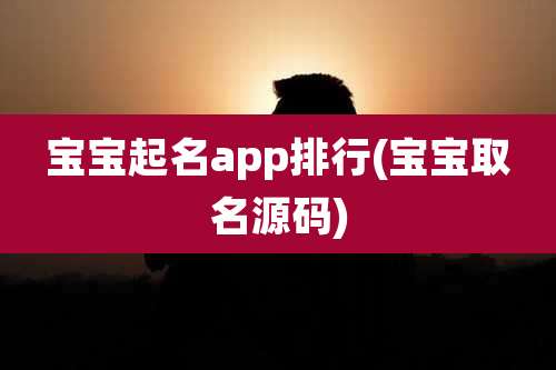 宝宝起名app排行(宝宝取名源码)