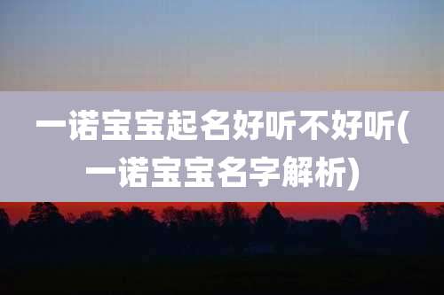 一诺宝宝起名好听不好听(一诺宝宝名字解析)
