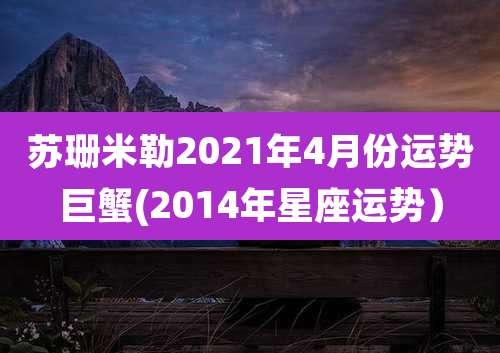 苏珊米勒2021年4月份运势巨蟹(2014年星座运势）