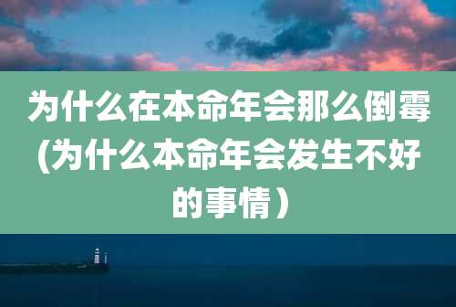 为什么在本命年会那么倒霉(为什么本命年会发生不好的事情）