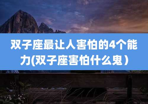 双子座最让人害怕的4个能力(双子座害怕什么鬼)