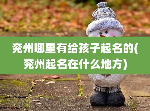 兖州哪里有给孩子起名的(兖州起名在什么地方)