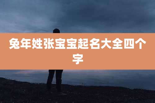兔年姓张宝宝起名大全四个字