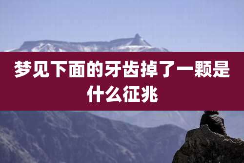 梦见下面的牙齿掉了一颗是什么征兆