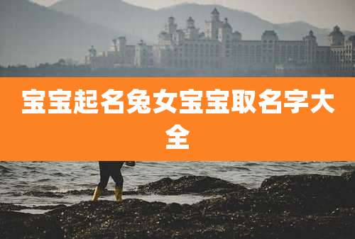 宝宝起名兔女宝宝取名字大全