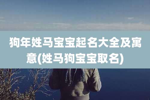 狗年姓马宝宝起名大全及寓意(姓马狗宝宝取名)