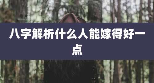 八字解析什么人能嫁得好一点