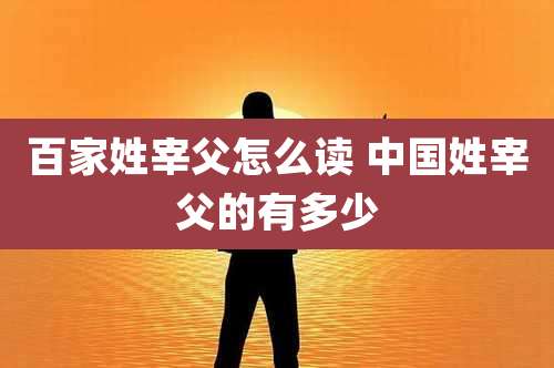 百家姓宰父怎么读 中国姓宰父的有多少