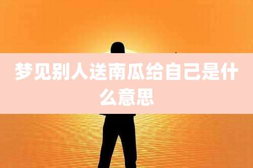 梦见别人送南瓜给自己是什么意思