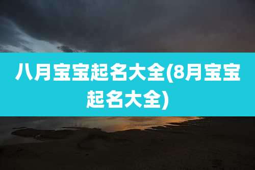 八月宝宝起名大全(8月宝宝起名大全)