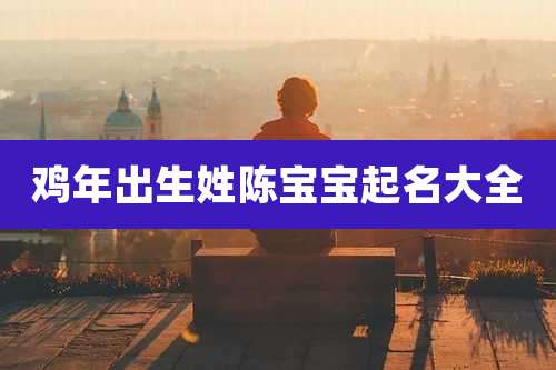 鸡年出生姓陈宝宝起名大全