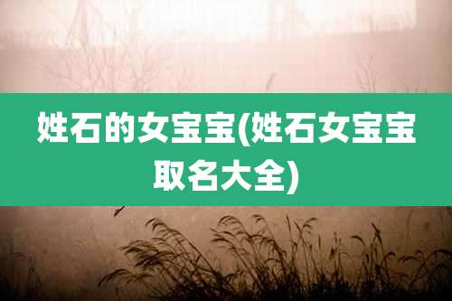 姓石的女宝宝(姓石女宝宝取名大全)