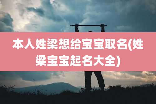 本人姓梁想给宝宝取名(姓梁宝宝起名大全)