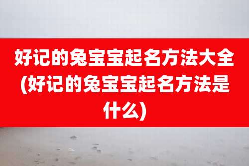 好记的兔宝宝起名方法大全(好记的兔宝宝起名方法是什么)