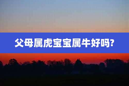 父母属虎宝宝属牛好吗?