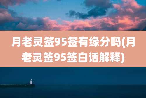 月老灵签95签有缘分吗(月老灵签95签白话解释)