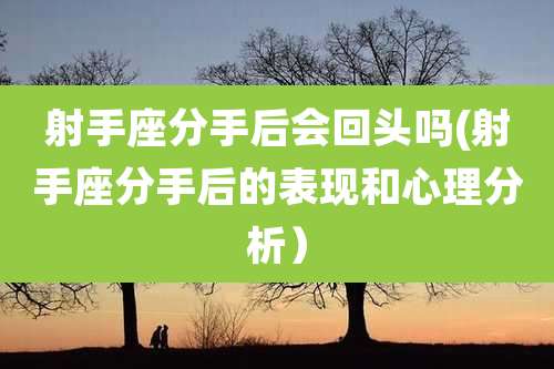 射手座分手后会回头吗(射手座分手后的表现和心理分析)