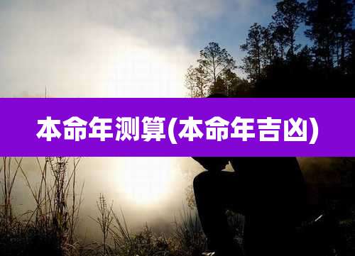 本命年测算(本命年吉凶)