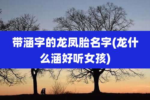 带涵字的龙凤胎名字(龙什么涵好听女孩)