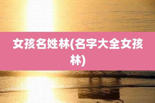 女孩名姓林(名字大全女孩林)