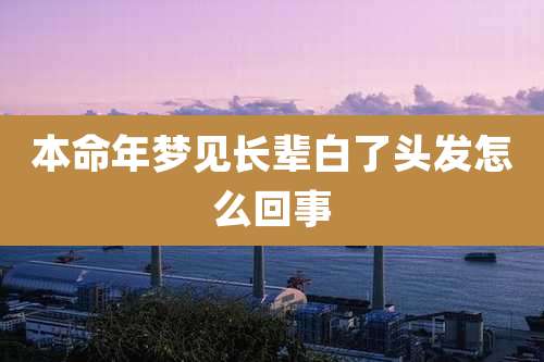 本命年梦见长辈白了头发怎么回事