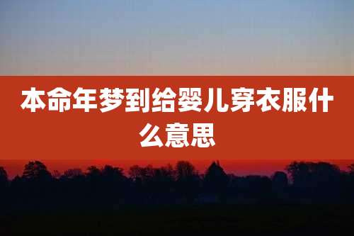 本命年梦到给婴儿穿衣服什么意思