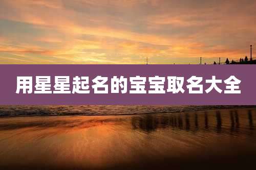 用星星起名的宝宝取名大全