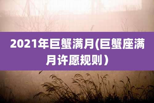 2021年巨蟹满月(巨蟹座满月许愿规则)