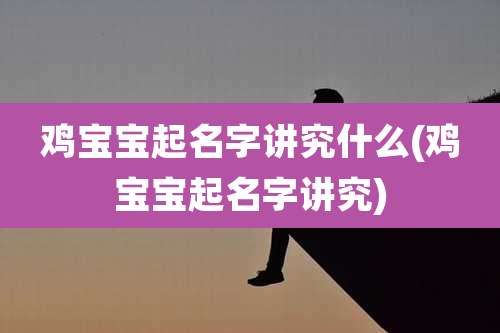 鸡宝宝起名字讲究什么(鸡宝宝起名字讲究)