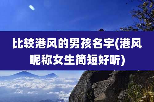 比较港风的男孩名字(港风昵称女生简短好听)